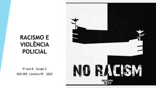 RACISMO E
VIOLÊNCIA
POLICIAL
9º ano B – Grupo 2
SESI 005 Limeira/SP 2020
 