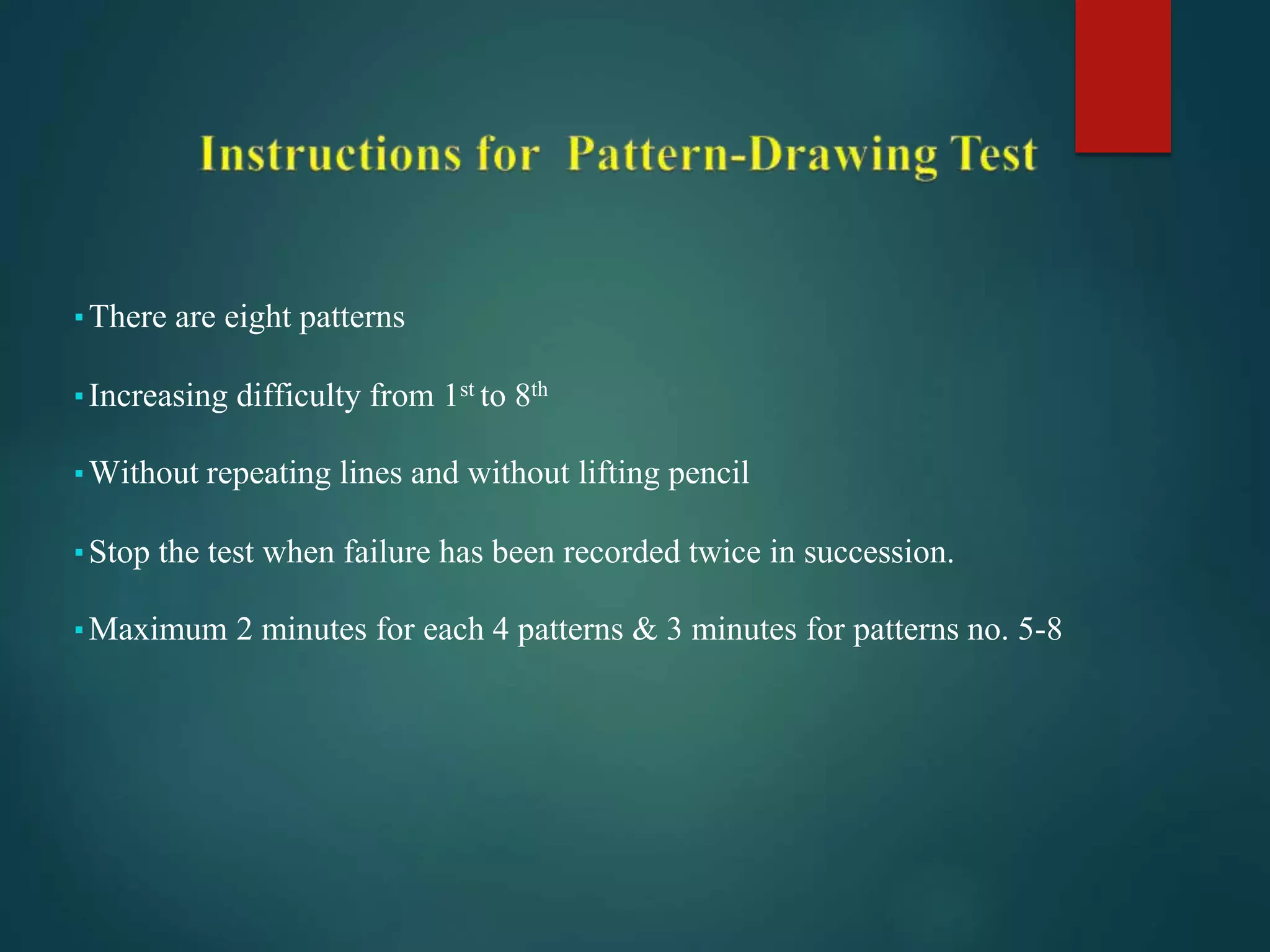 ▪There are eight patterns
▪Increasing difficulty from 1st to 8th
▪Without repeating lines and without lifting pencil
▪Stop the test when failure has been recorded twice in succession.
▪Maximum 2 minutes for each 4 patterns & 3 minutes for patterns no. 5-8
 