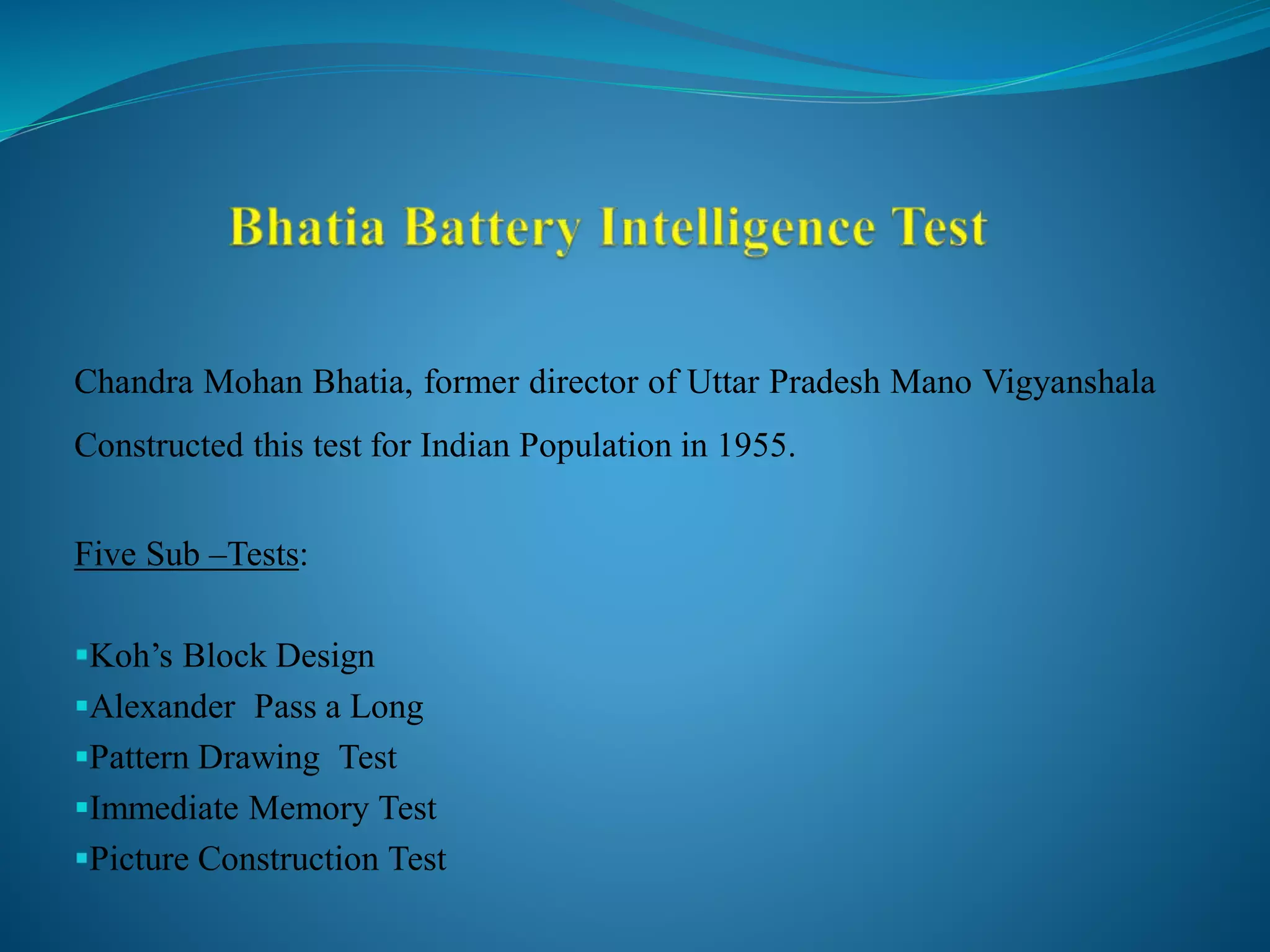Chandra Mohan Bhatia, former director of Uttar Pradesh Mano Vigyanshala
Constructed this test for Indian Population in 1955.
Five Sub –Tests:
Koh’s Block Design
Alexander Pass a Long
Pattern Drawing Test
Immediate Memory Test
Picture Construction Test
 