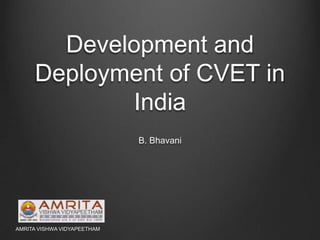 Development and
Deployment of CVET in
India
B. Bhavani
AMRITA VISHWA VIDYAPEETHAM
 