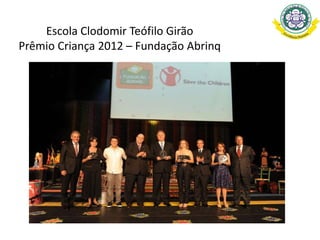 Escola Clodomir Teófilo Girão
Prêmio Criança 2012 – Fundação Abrinq
 