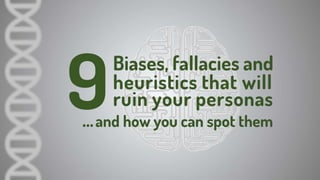 9 Biases, fallacies and heuristics that will ruin your personas (and how to spot them)