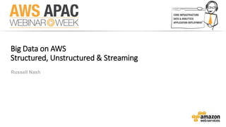 Big Data on AWS 
Structured, Unstructured & Streaming 
Russell Nash 
 