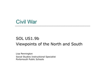 Civil War SOL US1.9b Viewpoints of the North and South Lisa Pennington Social Studies Instructional Specialist Portsmouth Public Schools 