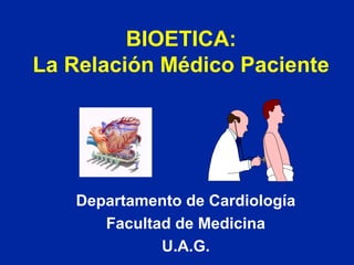 BIOETICA:
La Relación Médico Paciente
Departamento de Cardiología
Facultad de Medicina
U.A.G.
 