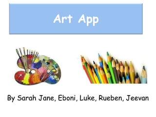 Art App
By Sarah Jane, Eboni, Luke, Rueben, Jeevan
 