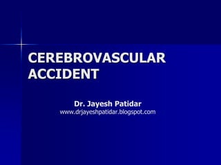 CEREBROVASCULAR ACCIDENT 
Dr. JayeshPatidar 
www.drjayeshpatidar.blogspot.com  