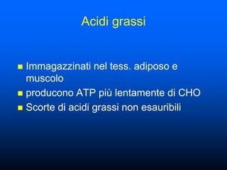 Acidi grassi


 Immagazzinati nel tess. adiposo e
  muscolo
 producono ATP più lentamente di CHO
 Scorte di acidi grassi non esauribili
 
