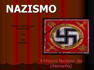 NAZISMO 
A Historia Nazismo Na 
(Alemanha) 
Trabalho realizado por: 
Antônio Neto 
nº02 
9ºB 
14/08/2014 
 
