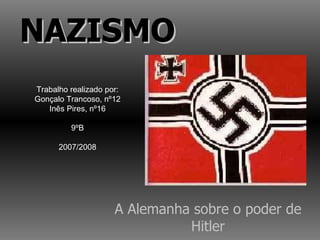 A Alemanha sobre o poder de Hitler NAZISMO Trabalho realizado por: Gonçalo Trancoso, nº12 Inês Pires, nº16 9ºB 2007/2008 