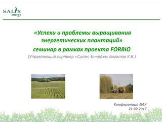 «Успехи и проблемы выращивания
энергетических плантаций»
семинар в рамках проекта FORBIO
(Управляющий партнер «Салікс Енер...