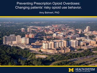Preventing Prescription Opioid Overdoses:
Changing patients’ risky opioid use behavior.
Amy Bohnert, PhD
 