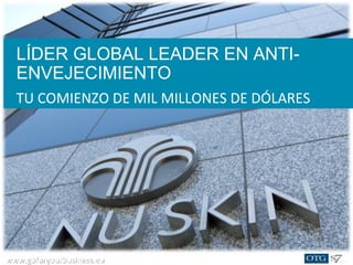 www.goforyourbusiness.euwww.goforyourbusiness.eu
LÍDER GLOBAL LEADER EN ANTI-
ENVEJECIMIENTO
TU COMIENZO DE MIL MILLONES DE DÓLARES
 