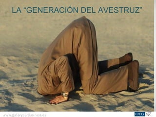 www.goforyourbusiness.euwww.goforyourbusiness.eu
LA “GENERACIÓN DEL AVESTRUZ”
 