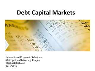 Debt Capital Markets International Economic Relations Metropolitan University Prague Martin Kolmhofer 2011/2012 