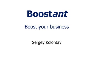 Boostant
Boost your business


   Sergey Kolontay
 