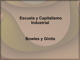 Escuela y Capitalismo Industrial  Bowles y Gintis 
