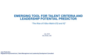 Juan Paolo Arao
Registered Psychometrician | Talent Management and Leadership Development Consultant
EMERGING TOOL FOR TALENT CRITERIA AND
LEADERSHIP POTENTIAL PREDICTOR
“The Rise of 9 Box Matrix EQ and IQ”
July, 2019
Abu Dhabi, UAE
 
