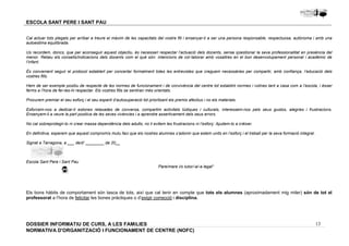 Cal actuar tots plegats per arribar a treure el màxim de les capacitats del vostre fill i ensenyar-li a ser una persona responsable, respectuosa, autònoma i amb una 
autoestima equilibrada. 
Us recordem, doncs, que per aconseguir aquest objectiu, és necessari respectar l’actuació dels docents, sense qüestionar la seva professionalitat en presència del 
menor. Rebeu els consells/indicacions dels docents com el què són: intencions de col·laborar amb vosaltres en el bon desenvolupament personal i acadèmic de 
l’infant. 
És convenient seguir el protocol establert per concertar formalment totes les entrevistes que creguem necessàries per compartir, amb confiança, l’educació dels 
vostres fills. 
Hem de ser exemple positiu de respecte de les normes de funcionament i de convivència del centre tot establint normes i rutines tant a casa com a l’escola, i ésser 
ferms a l’hora de fer-les-hi respectar. Els vostres fills se sentiran més orientats. 
Esforcem-nos a dedicar-li estones relaxades de conversa, compartim activitats lúdiques i culturals, interessem-nos pels seus gustos, alegries i frustracions. 
Ensenyem-li a veure la part positiva de les seves vivències i a aprendre assertivament dels seus errors. 
Els bons hàbits de comportament són tasca de tots, així que cal tenir en compte que tots els alumnes (aproximadament mig miler) són de tot el 
professorat a l’hora de felicitar les bones pràctiques o d’exigir correcció i disciplina. 
13 
ESCOLA SANT PERE I SANT PAU 
Procurem premiar el seu esforç i el seu esperit d’autosuperació tot prioritzant els premis afectius i no els materials. 
No cal sobreprotegir-lo ni crear massa dependència dels adults; no li evitem les frustracions ni l’esforç: Ajudem-lo a créixer. 
En definitiva, esperem que aquest compromís mutu faci que els nostres alumnes s’adonin que estem units en l’esforç i el treball per la seva formació integral. 
Signat a Tarragona, a ___ de/d’ ________ de 20__ 
Escola Sant Pere i Sant Pau 
Pare/mare i/o tutor/-a/-a legal“ 
DOSSIER INFORMATIU DE CURS, A LES FAMíLIES 
NORMATIVA D'ORGANITZACIÓ I FUNCIONAMENT DE CENTRE (NOFC) 
 