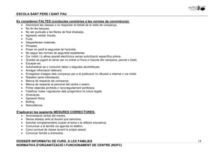 14 
ESCOLA SANT PERE I SANT PAU 
Es consideren FALTES (conductes contràries a les normes de convivència): 
· Disrompre les classes o no respectar el treball de la resta de companys. 
· No fer les tasques. 
· No ser puntuals a les fileres de final d'esbarjo. 
· Agressió verbal: Insults. 
· Furts. 
· Desperfectes materials. 
· Pintades. 
· Posar en perill la seguretat de l'activitat. 
· No seguir les normes de seguretat establertes. 
· Dur mòbil i /o altres aparell electrònics sense autorització específica prèvia. 
· Quedar-se jugant al carrer per no entrar a l’hora a l’escola (fer campana, parcial o total). 
· Escapar-se. 
· Automedicar-se o consumir tabac o begudes alcohòliques. 
· Amagar informació rellevant. 
· Enregistrar imatges dels companys per a la publicació i/o difussió a internet o via mòbil. 
· Robatori (amb intimidació) 
· Manca de respecte als companys. 
· Manca de respecte al personal del centre o extern. 
· Portar objectes prohibits o reconegudament perillosos. 
· Falsificar notes i signatures dels progenitors i/o tutors legals. 
· Amenaces. 
· Agressió física. 
· Bulling. 
· Reincidència. 
S'aplicaran les següents MESURES CORRECTORES: 
· Amonestació verbal del mestre. 
· Sense esbarjo amb el docent que sanciona. 
· Activitat complementària (copiar el tema o la reflexió educativa). 
· Comunicar a la família via agenda i/o telèfon. 
· Canvi puntual de classe durant la pròpia sessió. 
· Convocar família a entrevista. 
DOSSIER INFORMATIU DE CURS, A LES FAMíLIES 
NORMATIVA D'ORGANITZACIÓ I FUNCIONAMENT DE CENTRE (NOFC) 
 