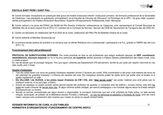 A. Centre formador d’estudiants en pràctiques dels graus de mestre d’educació infantil i d’educació primària i de formació professional de la Generalitat 
de Catalunya, i rep estudiants en pràctiques, principalment, de la Facultat de Ciències de l'Educació i la Psicologia de la URV, i de grau mitjà i superior, 
també principalment, de l'Institut d'Educació Secundària i Superior d'Ensenyaments Professionals Vidal i Barraquer. 
B. Centre adherit a la xarxa del PDIAC pel RUMI del Pla Director d’infància i adolescència de Catalunya, amb representació al Consell Municipal de 
Mobilitat des de la seva creació fins al 2012-13 i membre de la Comissió de Normes i Serveis del CEM de l’Ajuntament de Tarragona des del 2004-'05. 
C. Centre col·laborador en l’elaboració del PLA 2022 de la ciutat, l’elaboració del PMU Pla de Mobilitat Urbana de la ciutat. 
D. Centre adherits al Manifest Somescola.cat. 
E. La primera escola pública de primària a la comarca que va ofertar Robòtica com a extraescolar i participació a la FLL, gràcies a l’AMPA des del curs 
PROTOCOL DE SUBSTITUCIONS INTERNES: Per ordre prioritzat es farà ús del professorat que estigui realitzant tasques de SEP, coordinació, 
desdoblament, educació especial i si no hi ha prou personal, es repartiran els/les alumnes a d’altres classes preferiblement del mateix nivell, cicle, 
o nivells propers. 
En cas de baixes que es prevegin llargues i fins que siguin cobertes pel Departament d’Ensenyament, també es pot optar per repartir l’alumnat en cas 
dels nivells amb 3 línies. 
Gestió d’esbarjos: 
1. Tots els cicles tenen uns torns de guàrdia d'esbarjos establert (mínim 2 docents per nivell). El/la coordinador/-a del propi cicle elabora els torns de 
del calendari de guàrdies d’esbarjo i n’informa als mestres del cicle. Els companys docents poden fer petits torns per poder anar al lavabo i/o a 
agafar ràpidament un cafè. 
2. Els DILLUNS i els DIJOUS, a les pistes (espai d'esbarjo de CM i CS), són “dies sense xutar” (es poden realitzar jocs amb pilota que no 
3. Durant els esbarjos no poden accedir sense permís exprés del professor de guàrdia, ni romandre dins els edificis i, encara menys, sols dins les 
aules les quals s’hauran de tancar amb clau. Si algun alumne queda castigat, per sanció pedagògica o ha d’acabar alguna tasca ha d’estar sempre 
acompanyat per un docent. 
4. Només es permet, acompanyats per algun docent o responsable, la circulació d’alumnes que van a fer activitats de Patis actius: ús dels serveis 
infopati, escacspati, de préstec de la Biblioteca escolar Puntedu o bibliopati... un cop ha esmorzat al passadís o l'entrada de l'aula, amb les mans 
netes i sempre sota coneixement dels mestres que n’estan al càrrec en aquell moment lectiu. 
18 
ESCOLA SANT PERE I SANT PAU 
2011-’12. 
Funcionament diari del professorat: 
impliquin xutar-la; no es pot jugar a futbol). 
DOSSIER INFORMATIU DE CURS, A LES FAMíLIES 
NORMATIVA D'ORGANITZACIÓ I FUNCIONAMENT DE CENTRE (NOFC) 
 
