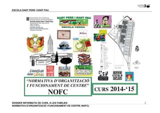 2 
ESCOLA SANT PERE I SANT PAU 
DOSSIER INFORMATIU DE CURS, A LES FAMíLIES 
NORMATIVA D'ORGANITZACIÓ I FUNCIONAMENT DE CENTRE (NOFC) 
 