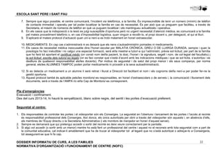 7. Sempre que sigui possible, el centre comunicarà, l’incident via telefònica, a la família. És imprescindible de tenir un número (mínim) de telèfon 
de contacte immediat i operatiu per tal poder localitzar la família en cas de necessitat. És per això que us preguem que faciliteu, a través de 
Secretaria, el màxim de números de telèfon en què us puguem localitzar i els mantingueu actualitzats i operatius. 
8. En els casos que la indisposició o la lesió es jutgi susceptible d’oportuna però no urgent necessitat d’atenció mèdica, es comunicarà a la família 
pel mateix procediment telefònic o, en cas d’impossibilitat logística, quan vinguin a recollir-lo, el propi docent o, per delegació, el qui el lliuri. 
9. S’aplicarà el mateix protocol d’actuació quan un/-a nen/-a es trobi malament en horari extraescolar. 
10. MEDICAMENTS: En cap cas s’administrarà ni es deixarà que els nens s’autoadministrin pomades ni medicaments. 
11. Els casos de necessitat mèdica inexcusable dins l’horari escolar per MALATIA CRÒNICA, GREU O DE LLARGA DURADA, sempre i quan la 
posologia ho faci ineludible i no calgui una especial formació, serà el/la mestre/-a tutor/-a qui l’administri, prèvia sol·licitud, per part de la família 
que ho farà tot aportant el certificat mèdic (on consti nom del/la pacient, la dosi, l’horari i la signatura, segell i núm. de col·legiat del facultatiu) i 
la sol·licitud escrita dels tutors/-es legals (on es faci constar que s’està d’acord amb les indicacions mèdiques i que se sol·licita, s’autoritza i es 
deslliura de qualsevol responsabilitat als/les docents). Per motius de seguretat i de salut del propi menor i els seus companys, per norma 
general, els/les ALUMNES TAMPOC poden portar medicaments ni procedir a la seva autoadministració. 
12. Si es detecta un medicament a un alumne li serà retirat i lliurat a Direcció tot facilitant el nom i els cognoms del/la nen/-a per poder fer-ne la 
13. Aquest protocol també és aplicable pels/les monitors/-es responsables, en horari d’extraescolars o de serveis i, la comunicació i lliurament dels 
1. Els responsables de controlar les portes i el videoporter són els Conserges. La seguretat en l’obertura i tancament de les portes i l’accés al recinte 
és responsabilitat professional dels Conserges. Així doncs, els únics autoritzats per obrir a través del videoporter són aquests i, en absència d’ells, 
els membres de l’Equip directiu o la Secretària Administrativa (i els monitors de menjador en horari d’aquest servei). 
2. Sempre es demanarà que qui pretengui accedir o sortir del recinte es deixi veure correctament per la pantalla. 
3. Si algú vol accedir (o sortir amb un menor) mentre ho està fent un professional del centre i aquest no el reconeix amb tota seguretat com a part de 
la comunitat educativa, cal indicar-li amablement que ha de trucar al videoporter tot al·legant que no s’està autoritzat o adreçar-lo a Consergeria, 
tot assegurant-se que hi fa cap. 
22 
ESCOLA SANT PERE I SANT PAU 
gestió oportuna. 
documents, serà a través de l’AMPA i/o el/la Cap de Monitors/-es corresponent. 
Pla d’emergències: 
Evacuació i confinament. 
Des del curs 2013-14, hi haurà la senyalització, blanc sobre negre, del sentit i les portes d’evacuació preferent. 
Seguretat al centre: 
DOSSIER INFORMATIU DE CURS, A LES FAMíLIES 
NORMATIVA D'ORGANITZACIÓ I FUNCIONAMENT DE CENTRE (NOFC) 
 