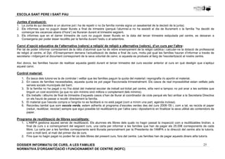 Juntes d’avaluació: 
1. La Junta és qui decideix si un alumne pot i ha de repetir o no (la família només signa un assabentat de la decisió de la junta). 
2. Els informes que no puguin ésser lliurats a final de trimestre (perquè l’alumne/-a no ha assistit el dia de lliurament o la família “ha decidit de 
3. Els informes que en el darrer trimestre de curs no puguin ésser lliurats en la data del tercer trimestre estipulada pel centre, es deixaran a 
Canvi d’opció educativa de l’alternativa (valors) a religió/ de religió a alternativa (valors), d’un curs per l’altre: 
Per tal de poder informar correctament de la ràtio d’alumnat que ha de rebre ensenyament de la religió catòlica i calcular-ne la dotació de professorat 
de religió al centre, el Dpt. d’Ensenyament demana l’actualització de dades a final de curs, motiu pel qual les famílies hauran d’informar a través de 
secretaria i mitjançant el document corresponent de la seva voluntat de canvi, si aquesta es produeix al llarg de l’escolarització al nostre centre. 
Així doncs, les famílies hauran de realitzar aquesta gestió durant el tercer trimestre del curs escolar anterior al curs en què desitgin que s’apliqui 
aquest canvi. 
Control material: 
1. És tasca dels tutors/-es la de controlar i vetllar que les famílies paguin la quota del material i reprografia i/o aportin el material. 
2. En casos de famílies necessitades, aquesta quota es pot pagar fraccionada trimestralment. Els casos de real impossibilitat estan vetllats pels 
3. Si la família no ha pagat o no l’ha dotat del material escolar de treball sol·licitat pel centre, el/la nen/-a tampoc no pot anar a les sortides que 
4. Els treballs i àlbums de final de trimestre d’aquests casos s’han de lliurar al coordinador de cicle perquè els faci arribar a la Secretaria Directiva 
5. El material que l’escola compra a l’engròs no es facilitarà si no està pagat (com a mínim una part, agenda inclosa). 
6. Recordeu també que som escola verda, estem adherits al programa d’escoles verdes des del curs 2008-’09 i, com a tal, es recicla el paper 
(reduir, reutilitzar, reciclar) sempre que sigui possible tot reutilitzant-lo per l’altra cara i dipositant-lo en finalitzar la seva utilitat als contenidors de 
paper. 
1. L’AMPA gestiona aquest servei de reutilització. Els alumnes els llibres dels quals no hagin passat la inspecció com a reutilitzables tindran, a 
final de curs o a començament del següent curs, una carta per informar a les famílies que han de pagar els 25.00€ corresponents de cada 
llibre. La carta per a les famílies corresponents serà lliurada personalment per la Presidenta de l’AMPA o la direcció del centre al/a la tutor/a, 
com a molt tard, el matí del primer dia de curs. 
2. Fins que no hagin pagat no poden fer ús dels llibres del present curs, fora del centre. Les famílies han de pagar aquests diners al/la tutor/a. 
25 
ESCOLA SANT PERE I SANT PAU 
començar les vacances abans d’hora”) es lliuraran durant el trimestre següent. 
Consergeria per poder ésser recollits per la família durant l’estiu o al setembre. 
serveis socials municipals del barri. 
tinguin un cost econòmic (ja que no són mínims sinó millora o complement dels mínims). 
on els haurà de passar a recollir directament la família. 
Programa de reutilització de llibres socialitzats: 
DOSSIER INFORMATIU DE CURS, A LES FAMíLIES 
NORMATIVA D'ORGANITZACIÓ I FUNCIONAMENT DE CENTRE (NOFC) 
 