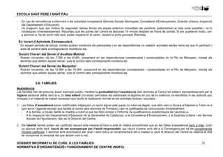 - En cas de reincidència s’informarà a les autoritats competents (Serveis Socials Municipals, Conselleria d’Ensenyament, Guàrdia Urbana, Inspecció 
- Us preguem que, per motius de seguretat, deixeu lliures els espais exteriors immediats als vestíbuls (patis/pistes) el més aviat possible i no hi 
romangueu innecessàriament. Recordeu que les portes del Centre es tancaran 10 minuts després de l’hora de sortida. Si per qualsevol motiu, un/- 
a alumne/-a, ha de sortir més tard, poden esperar-lo al carrer, davant la porta principal (Rambla). 
En horari d’Activitats Extraescolars: 
En aquest període de temps, només podran romandre als patis/pistes i en les dependències on realitzin activitats els/les nens/-es que hi participin i 
sota el control dels corresponents monitors/-es. 
Durant l’horari del Servei d’Acollida Matinal: 
Podran romandre, de les 7:30h a les 9:00h, únicament en les dependències considerades i contemplades en el Pla de Menjador, només els 
alumnes que utilitzin aquest servei, sota el control dels corresponents monitors/-es. 
Durant l’horari del Servei de Menjador: 
Podran romandre, de les 12:30h a les 15:00h, únicament en les dependències considerades i contemplades en el Pla de Menjador, només els 
alumnes que utilitzin aquest servei, sota el control dels corresponents monitors/-es. 
Assistència 
Les famílies han de procurar ésser exemple positiu i facilitar la puntualitat en l‘assistència dels alumnes al Centre tot vetllant escrupolosament per la 
higiene personal del/la nen/-a/-a, la roba adient (no estan permesos els estampats al·legòrics en pro de la violència, la xenofòbia ni les actituds poc 
cíviques) i el material de treball necessari que faciliti la realització normal de les activitats lectives i escolars. 
1. Les faltes d’assistència seran justificades mitjançant un escrit signat pels pares i/o tutor/-as legals, que el/la nen/-a lliurarà al Mestre/-a Tutor/-a/-a 
(pot servir l’agenda escolar que facilita el centre pels alumnes de Primària). Les no justificades es comunicaran trimestralment: 
- A la família, a través del/de la mestre/-a tutor/-a que les farà constar a l’Informe de qualificacions acadèmiques de l’alumne/-a. 
- A la Inspecció del Departament d'Educació de la Generalitat de Catalunya, a la Conselleria d’Ensenyament, a la Guàrdia Urbana i als Serveis 
2. Els retards també poden ser justificats davant el/la mestre/-a tutor/-a amb el mateix procediment que en les faltes d’assistència però a més, quan 
un alumne arribi tard, haurà de ser acompanyat per l’adult responsable, qui haurà d’entrar amb ell/-a a Consergeria per tal de complimentar 
l'imprès justificant. L’alumnat amb autorització per anar i venir sol/-a el complimentarà ell/-a mateix/-a, però la direcció del Centre es reserva el dret 
de comprovar la veracitat del que declari com a raó. 
28 
ESCOLA SANT PERE I SANT PAU 
del Departament d’Educació). 
5.6. FAMÍLIES 
Socials de l'Ajuntament, des de la Direcció del Centre. 
DOSSIER INFORMATIU DE CURS, A LES FAMíLIES 
NORMATIVA D'ORGANITZACIÓ I FUNCIONAMENT DE CENTRE (NOFC) 
 