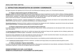Director/a: Estableix els elements organitzatius del centre i actua segons els principis d’organització de centre: eficàcia, eficiència, lideratge pedagògic, 
lideratge distribuït, funcionament integrat, gestió descentralitzada, flexibilitat, participació de la comunitat educativa i compromís de les famílies en el 
procés educatiu. Substitueix i assumeix funcions imprescindibles del cap d'estudis (amb el suport del secretari directiu) i/o les del secretari directiu 
(amb el suport del cap d'estudis i la secretària administrativa) en cas d'absència d'aquells. 
Cap d'Estudis: Assessora el director i organitza pedagògicament. Substitueix i assumeix les funcions del director i/o les imprescindibles del secretari 
directiu (amb el suport del director i la secretària administrativa) en cas d'absència d'aquells. 
Secretari/ària directiu/va: Assessora el director i gestiona econòmicament les despeses del centre. Substitueix i assumeix les funcions del cap d'estudis 
(amb el suport del director i la secretària administrativa) en cas d'absència d'aquell. 
El Consell Consultiu de Direcció del nostre centre està format per l'Equip directiu i els/les coordinadors/es de cicle (educació infantil, cicle inicial, cicle 
mitjà i cicle superior). 
Les funcions dels coordinadors de cada cicle són coordinar les tasques dels membres de l'equip de cicle; organitzar els torns d'esbarjo, gestionar les 
sortides pedagògiques, el material fungible i inventariable, i l'economia del propi cicle. 
És funció de cada coordinador/a de cicle la de presidir les reunions del propi cicle i prendre nota dels temes tractats i els acords presos, així com la 
redacció de la memòria final de curs amb el resum de les tasques dutes a terme. 
Els coordinadors de cicle substitueixen els membres de l'equip directiu en cas d'absència puntual simultània dels tres membres. 
I, com a membres de Consell Consultiu de Direcció, assessorar i col·laborar amb l'equip directiu en les preses de decisió de gestió de centre. 
El centre, a més dels coordinadors recomanats des del propi Dpt. d'Ensenyament (coordinador/a de riscos laborals, coordinador/a d'informàtica (TAC) i 
coordinador/a lingüístic/a), compta amb les següents figures de coordinació: 
5 
ESCOLA SANT PERE I SANT PAU 
2. ESTRUCTURA ORGANITZATIVA DE GOVERN I COORDINACIÓ 
Els òrgans de govern són regulats per l'art.138, de la LEC (Llei d'Educació de Catalunya) i pels art. 30 i 34 del Decret d'autonomia. 
2.1 Òrgans unipersonals de govern de l'Equip directiu. 
2.2 Òrgans unipersonals de govern del Consell Consultiu de Direcció 
2.3 Altres coordinadors i figures responsables 
DOSSIER INFORMATIU DE CURS, A LES FAMíLIES 
NORMATIVA D'ORGANITZACIÓ I FUNCIONAMENT DE CENTRE (NOFC) 
 