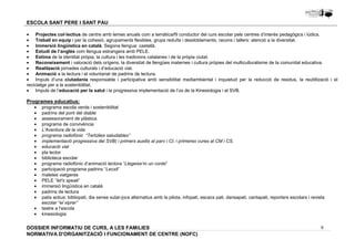 · Projectes col·lectius de centre amb lemes anuals com a temàtica/fil conductor del curs escolar pels centres d’interès pedagògics i lúdics. 
· Treball en equip i per la cohesió, agrupaments flexibles, grups reduïts i desdoblaments, racons i tallers: atenció a la diversitat. 
· Immersió lingüística en català. Segona llengua: castellà. 
· Estudi de l’anglès com llengua estrangera amb PELE. 
· Estima de la identitat pròpia, la cultura i les tradicions catalanes i de la pròpia ciutat. 
· Reconeixement i valoració dels orígens, la diversitat de llengües maternes i cultura pròpies del multiculturalisme de la comunitat educativa. 
· Realització jornades culturals i d’educació vial. 
· Animació a la lectura i el voluntariat de padrins de lectura. 
· Impuls d’una ciutadania responsable i participativa amb sensibilitat mediambiental i inquietud per la reducció de residus, la reutilització i el 
reciclatge per a la sostenibilitat. 
· Impuls de l’educació per la salut i la progressiva implementació de l’ús de la Kinesiologia i el SVB. 
Programes educatius: 
· programa escola verda i sostenibilitat 
· padrins del pont del diable 
· assessorament de plàstica 
· programa de convivència 
· L'Aventura de la vida 
· programa radiofònic “Tertúlies saludables” 
· implementació progressiva del SVB( i primers auxilis al parv i CI, i primeres cures al CM i CS. 
· educació vial 
· pla lector 
· biblioteca escolar 
· programa radiofònic d’animació lectora “Llegeixe’m un conte” 
· participació programa padrins “Lecxit” 
· maletes viatgeres 
· PELE “let's speak” 
· immersió lingüística en català 
· padrins de lectura 
· patis actius: bibliopati, dia sense xutar-jocs alternatius amb la pilota, infopati, escacs pati, dansapati, cantapati, reporters escolars i revista 
8 
ESCOLA SANT PERE I SANT PAU 
escolar “el xiprer” 
· teatre a l’escola 
· kinesiologia 
DOSSIER INFORMATIU DE CURS, A LES FAMíLIES 
NORMATIVA D'ORGANITZACIÓ I FUNCIONAMENT DE CENTRE (NOFC) 
 