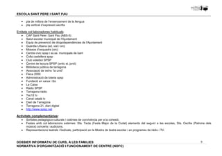 · Sortides pedagògico-culturals i colònies de convivència per a la cohesió. 
· Festes amb col·laboracions externes: Sta. Tecla (Festa Major de la Ciutat) elements del seguici a les escoles, Sta. Cecília (Patrona dels 
9 
ESCOLA SANT PERE I SANT PAU 
· pla de millora de l’ensenyament de la llengua 
· pla vertical d’expressió escrita 
Entitats col·laboradores habituals: 
· CAP Sant Pere i Sant Pau (ABS-5) 
· Salut escolar municipal de l’Ajuntament 
· Equip de prevenció de drogodependències de l'Ajuntament 
· Guàrdia Urbana (ed. vial i orc) 
· Mossos d’esquadra (orc) 
· Centre cívic spsp i ss.ss. municipals de barri 
· Colla castellera spsp 
· Club voleibol SPSP 
· Centre de lectura SPSP (antic st. jordi) 
· Biblioteca pública de tarragona 
· Associació de veïns “la unió” 
· Fleca 2000 
· Administració de loteria spsp 
· Fundació en xarxa i tbc 
· La Caixa 
· Ràdio SPSP 
· Tarragona ràdio 
· Tac12 tv 
· Canal català tv 
· Diari de Tarragona 
· Tarragona 21, diari digital 
· http://www.spisp.net 
Activitats complementàries: 
músics) concerts i audicions. 
· Representacions teatrals i festivals, participació en la Mostra de teatre escolar i en programes de ràdio i TV. 
DOSSIER INFORMATIU DE CURS, A LES FAMíLIES 
NORMATIVA D'ORGANITZACIÓ I FUNCIONAMENT DE CENTRE (NOFC) 
 