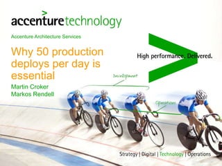 Accenture Architecture Services
Why 50 production
deploys per day is
essential
Martin Croker
Markos Rendell
 