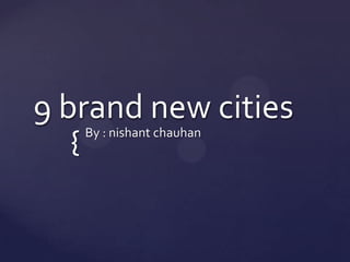 9 brand new cities  By : nishant chauhan 