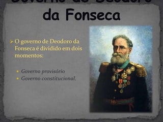  O governo de Deodoro da
 Fonseca é dividido em dois
 momentos:

   Governo provisório
   Governo constitucional.
 