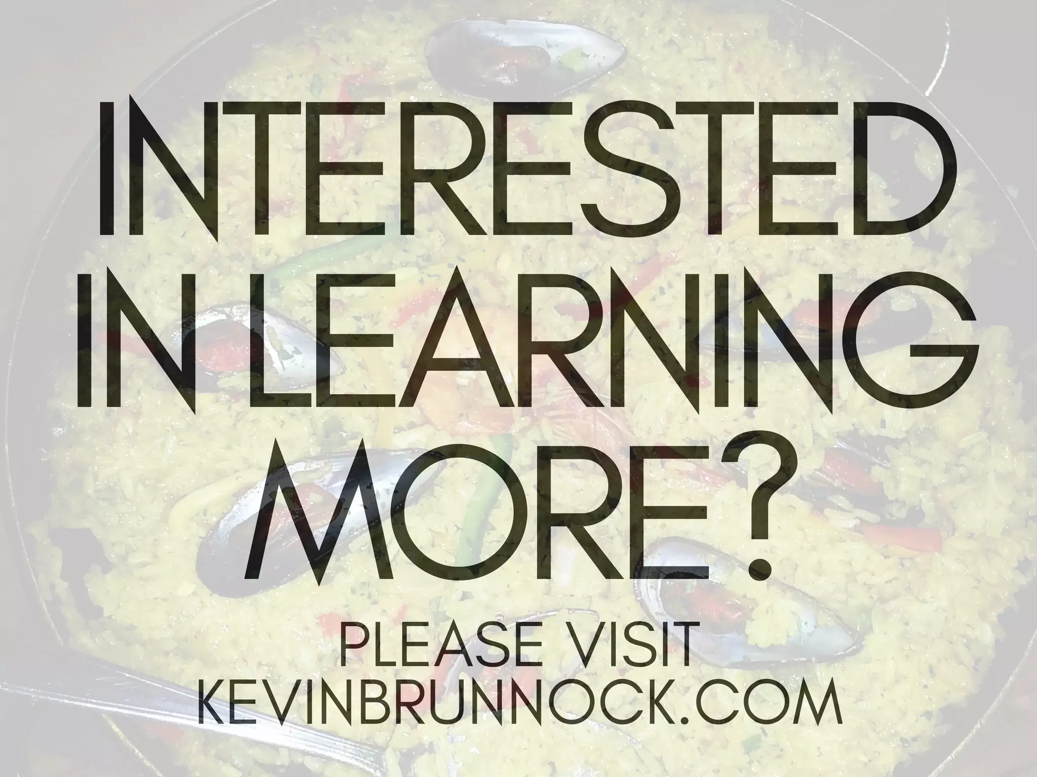 INTERESTED
IN LEARNING
MORE?
PLEASE VISIT
KEVINBRUNNOCK.COM