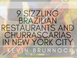9 SIZZLING
BRAZILIAN
RESTAURANTS AND
CHURRASCARIAS
IN NEW YORK CITY
K E V I N B R U N N O C K
 