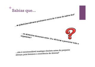 +
    Sabias que...




                                                 tes do pequeno
     ...não é recomend ável mastigar chiclete an
                                          e úlceras?
     almoço, pois favorece a ocorrência d
 