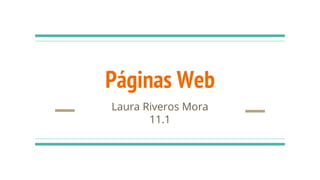 Páginas Web
Laura Riveros Mora
11.1
 