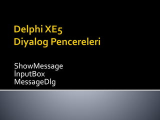 ShowMessage
İnputBox
MessageDlg
 