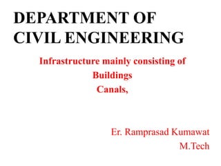 DEPARTMENT OF
CIVIL ENGINEERING
Infrastructure mainly consisting of
Buildings
Canals,
Er. Ramprasad Kumawat
M.Tech
 
