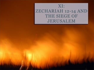 XI:
ZECHARIAH 12-14 AND
THE SIEGE OF
JERUSALEM

 