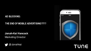 Jonah-Kai Hancock
Marketing Director
@Jonahkai
AD BLOCKING:
THE END OF MOBILE ADVERTISING????
 