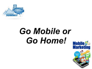 Go Mobile or  Go Home! 