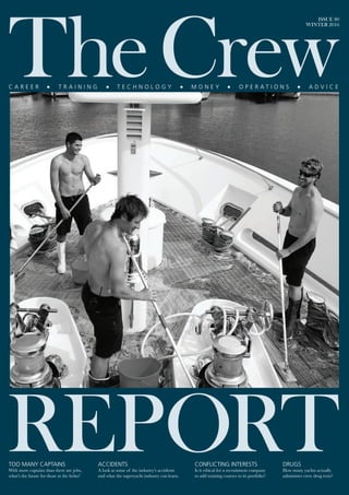 ISSUE 80
WINTER 2016
TOO MANY CAPTAINS
With more captains than there are jobs,
what’s the future for those at the helm?
CONFLICTING INTERESTS
Is it ethical for a recruitment company
to add training courses to its portfolio?
DRUGS
How many yachts actually
administer crew drug tests?
ACCIDENTS
A look at some of the industry’s accidents
and what the superyacht industry can learn.
 