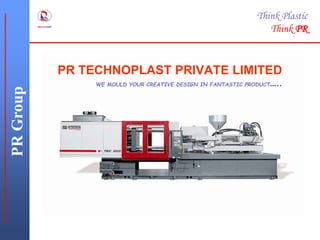 PR TECHNOPLAST PRIVATE LIMITED
WE MOULD YOUR CREATIVE DESIGN IN FANTASTIC PRODUCT…..
PRGroup Think Plastic
Think PR
 