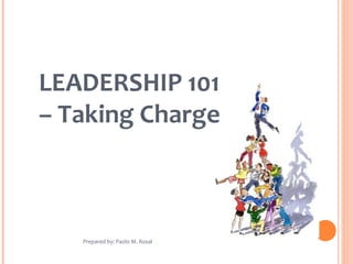 LEADERSHIP 101
– Taking Charge
Prepared by: Paolo M. Rosal
 