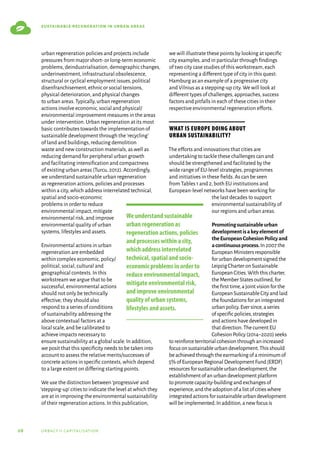 08 urbact ii capitalisation
sustainable regeneration in urban areas
urban regeneration policies and projects include
pressures from major short-or long-term economic
problems,deindustrialisation,demographic changes,
underinvestment,infrastructural obsolescence,
structural or cyclical employment issues,political
disenfranchisement,ethnic or social tensions,
physical deterioration,and physical changes
to urban areas.Typically,urban regeneration
actions involve economic,social and physical/
environmental improvement measures in the areas
under intervention.Urban regeneration at its most
basic contributes towards the implementation of
sustainable development through the‘recycling’
of land and buildings,reducing demolition
waste and new construction materials,as well as
reducing demand for peripheral urban growth
and facilitating intensification and compactness
of existing urban areas (Turcu,2012).Accordingly,
we understand sustainable urban regeneration
as regeneration actions,policies and processes
within a city,which address interrelated technical,
spatial and socio-economic
problems in order to reduce
environmental impact,mitigate
environmental risk,and improve
environmental quality of urban
systems,lifestyles and assets.
Environmental actions in urban
regeneration are embedded
within complex economic,policy/
political,social,cultural and
geographical contexts.In this
workstream we argue that to be
successful,environmental actions
should not only be technically
effective; they should also
respond to a series of conditions
of sustainability addressing the
above contextual factors at a
local scale,and be calibrated to
achieve impacts necessary to
ensure sustainability at a global scale.In addition,
we posit that this specificity needs to be taken into
account to assess the relative merits/successes of
concrete actions in specific contexts,which depend
to a large extent on differing starting points.
We use the distinction between‘progressive’and
‘stepping-up’cities to indicate the level at which they
are at in improving the environmental sustainability
of their regeneration actions.In this publication,
we will illustrate these points by looking at specific
city examples,and in particular through findings
of two city case studies of this workstream,each
representing a different type of city in this quest:
Hamburg as an example of a progressive city
and Vilnius as a stepping-up city.We will look at
different types of challenges,approaches,success
factors and pitfalls in each of these cities in their
respective environmental regeneration efforts.
What is Europe doing about
urban sustainability?
The efforts and innovations that cities are
undertaking to tackle these challenges can and
should be strengthened and facilitated by the
wide range of EU-level strategies,programmes
and initiatives in these fields.As can be seen
from Tables 1 and 2,both EU institutions and
European-level networks have been working for
the last decades to support
environmental sustainability of
our regions and urban areas.
Promotingsustainableurban
developmentisakeyelementof
theEuropeanCohesionPolicyand
acontinuousprocess.In2007the
EuropeanMinistersresponsible
forurbandevelopmentsignedthe
LeipzigCharteronSustainable
EuropeanCities.Withthischarter,
theMemberStatesoutlined,for
thefirsttime,ajointvisionforthe
EuropeanSustainableCityandlaid
thefoundationsforanintegrated
urbanpolicy.Eversince,aseries
ofspecificpolicies,strategies
andactionshavedevelopedin
thatdirection.ThecurrentEU
CohesionPolicy(2014–2020)seeks
toreinforceterritorialcohesionthroughanincreased
focusonsustainableurbandevelopment.Thisshould
beachievedthroughtheearmarkingofaminimumof
5%ofEuropeanRegionalDevelopmentFund(ERDF)
resourcesforsustainableurbandevelopment,the
establishmentofanurbandevelopmentplatform
topromotecapacity-buildingandexchangesof
experience,andtheadoptionofalistofcitieswhere
integratedactionsforsustainableurbandevelopment
willbeimplemented.Inaddition,anewfocusis
We understand sustainable
urban regeneration as
regeneration actions, policies
and processes within a city,
which address interrelated
technical, spatial and socio-
economic problems in order to
reduce environmental impact,
mitigate environmental risk,
and improve environmental
quality of urban systems,
lifestyles and assets.
 