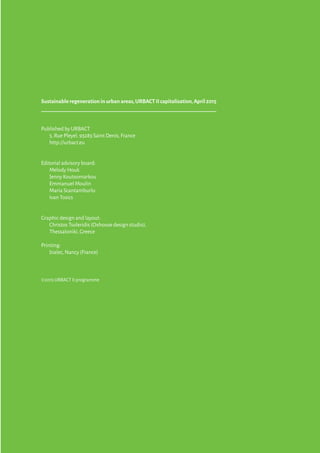 Sustainableregenerationinurbanareas,URBACTIIcapitalisation,April2015
Published by URBACT
5,Rue Pleyel,93283 Saint Denis,France
http://urbact.eu
Editorial advisory board:
Melody Houk
Jenny Koutsomarkou
Emmanuel Moulin
Maria Scantamburlo
Ivan Tosics
Graphic design and layout:
Christos Tsoleridis (Oxhouse design studio),
Thessaloniki,Greece
Printing:
bialec,Nancy (France)
©2015 URBACT II programme
 