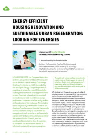 28 urbact ii capitalisation
sustainable regeneration in urban areas
HOUSINGEUROPE,theEuropeanFederation
ofPublic,Co-operativeandSocialHousing,set
upthe‘POWERHOUSEnearly-ZeroEnergy
Challenge!’initiativein2008.Supportedby
theIntelligentEnergyEuropeProgramme,it
providesastructureforapan-EUknowledge
exchangebetweensocialhousingpractitioners
tolearnfromeachotheraboutthepractical
implicationsandcostsofambitiousenergy
performancecodesandtoinformpolicymakers
oftheoutcomesofthisexchange.Theinitiative
isalsodesignedtoguideMemberStatesinthe
shapingofregulatoryandfinancialframeworks
andconditionsnecessarytoensurethatthe
energytransitionisinclusiveaswellassocially,
economicallyandenvironmentallysustainable.
WespoketoSorchaEdwards,whohas
coordinatedthisinitiativesinceitsinception,
totalkaboutthemainlessonslearnedin
relationtosustainableurbanregeneration…
Today there is widespread agreement on the
need to step-up the energy performance of
buildings. On the basis of Housing Europe’s
experience, what are the main obstacles
and possible solutions to achieve this goal in
different countries?
A first obstacle is the gap between predicted and
actual energy performances and the low renovation
quality.To overcome this,we need builders to
guarantee energy performance of renovated and
newly built homes over extended periods–some
practitioners expect a period of 30 years.We also
need to explore the possible use of industrialised
and pre-fabrication methods to bring down costs
and assure consistent quality of refurbishment.
Overall,solutions need to integrate renewable energy
production,insulation,ventilation and reduction
of energy consumption of appliances.Another set
of obstacles relates to the low demand for deep
refurbishments due to perceived inconvenience,low
value for money of works (including the lack of trust)
and preference given to aesthetic improvements
or renewed kitchens/bathrooms.Here,we need
Energy-efficient
housing renovation and
sustainable urban regeneration:
looking for synergies
Interview with Sorcha Edwards
Secretary General of Housing Europe
B  InterviewedbyDarinkaCzischke
AssistantProfessorattheFacultyofArchitectureand
theBuiltEnvironment,DelftUniversityofTechnology
(TheNetherlands)andco-ordinatoroftheURBACTworkstream
‘Sustainableregenerationinurbanareas’
 